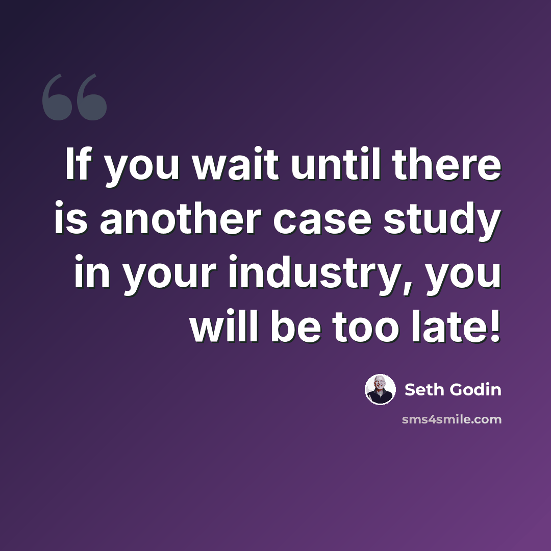 “If you wait until there is another case study in your industry, you will be too late!” quote by Seth Godin