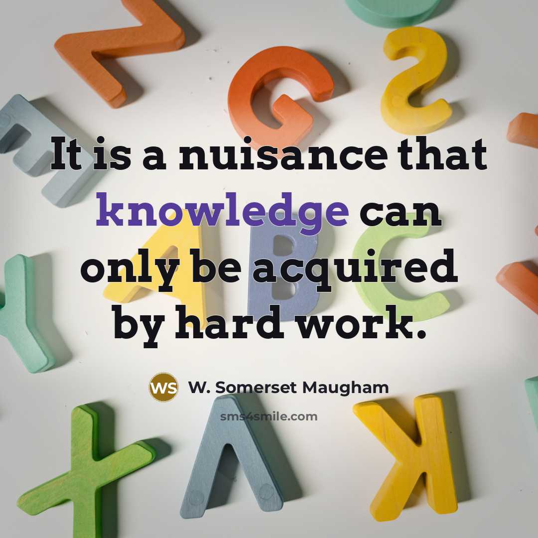 “It is a nuisance that knowledge can only be acquired by hard work.” quote by W. Somerset Maugham