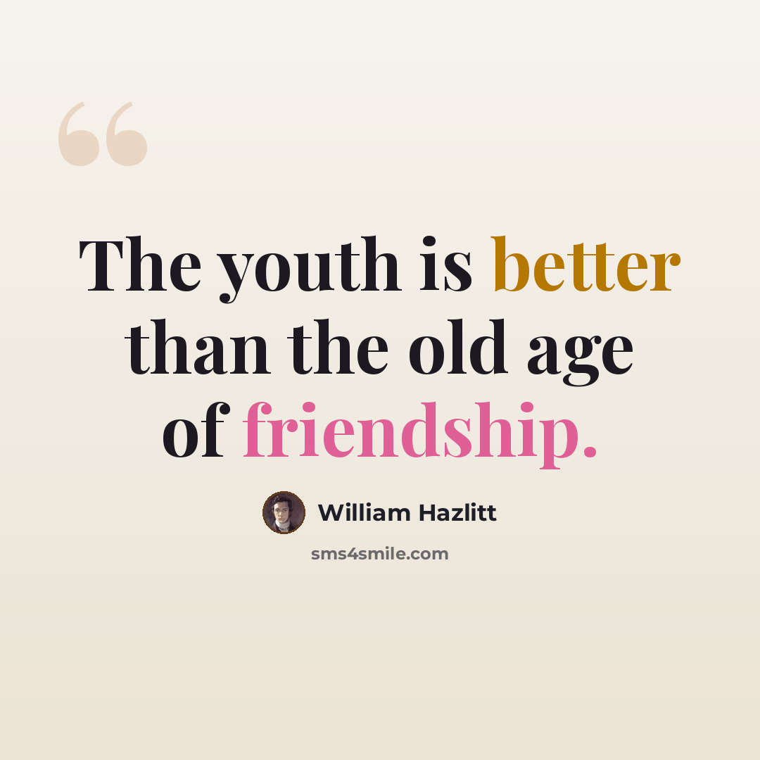 “The youth is better than the old age of friendship.” quote by William Hazlitt