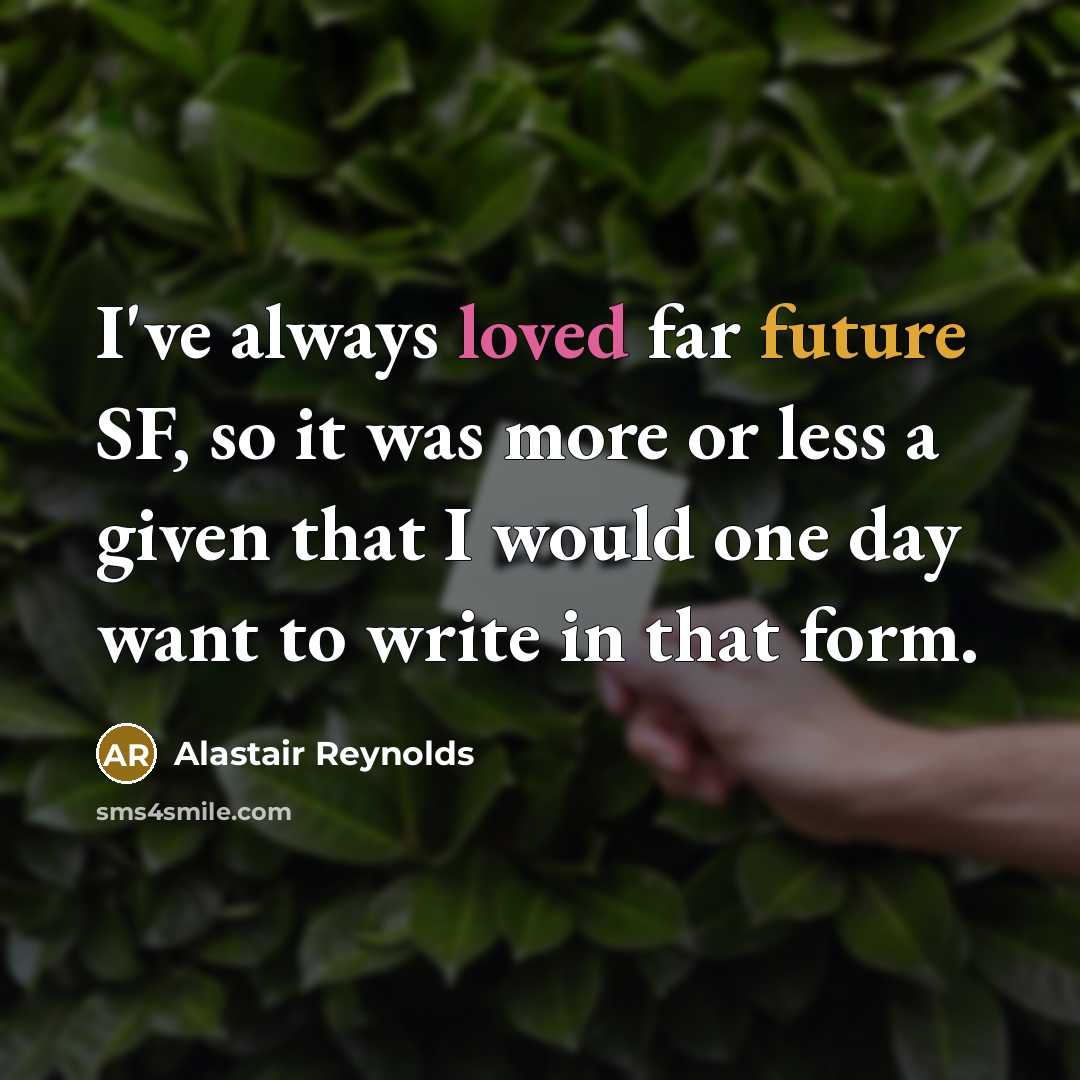 “I've always loved far future SF, so it was more or less a given that I would one day want to write in that form.” quote by Alastair Reynolds