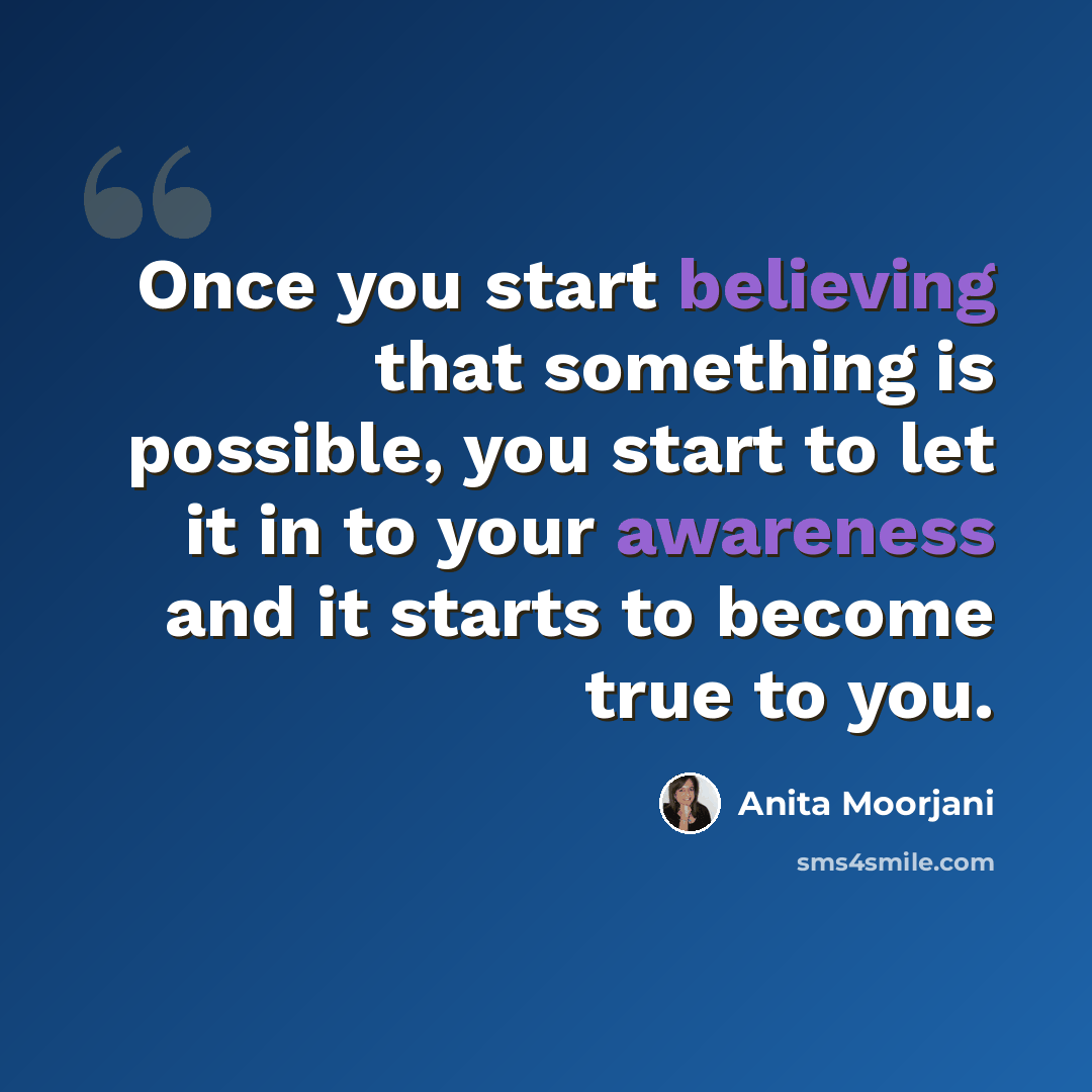 “Once you start believing that something is possible, you start to let it in to your awareness and it starts to become true to you.” quote by Anita Moorjani