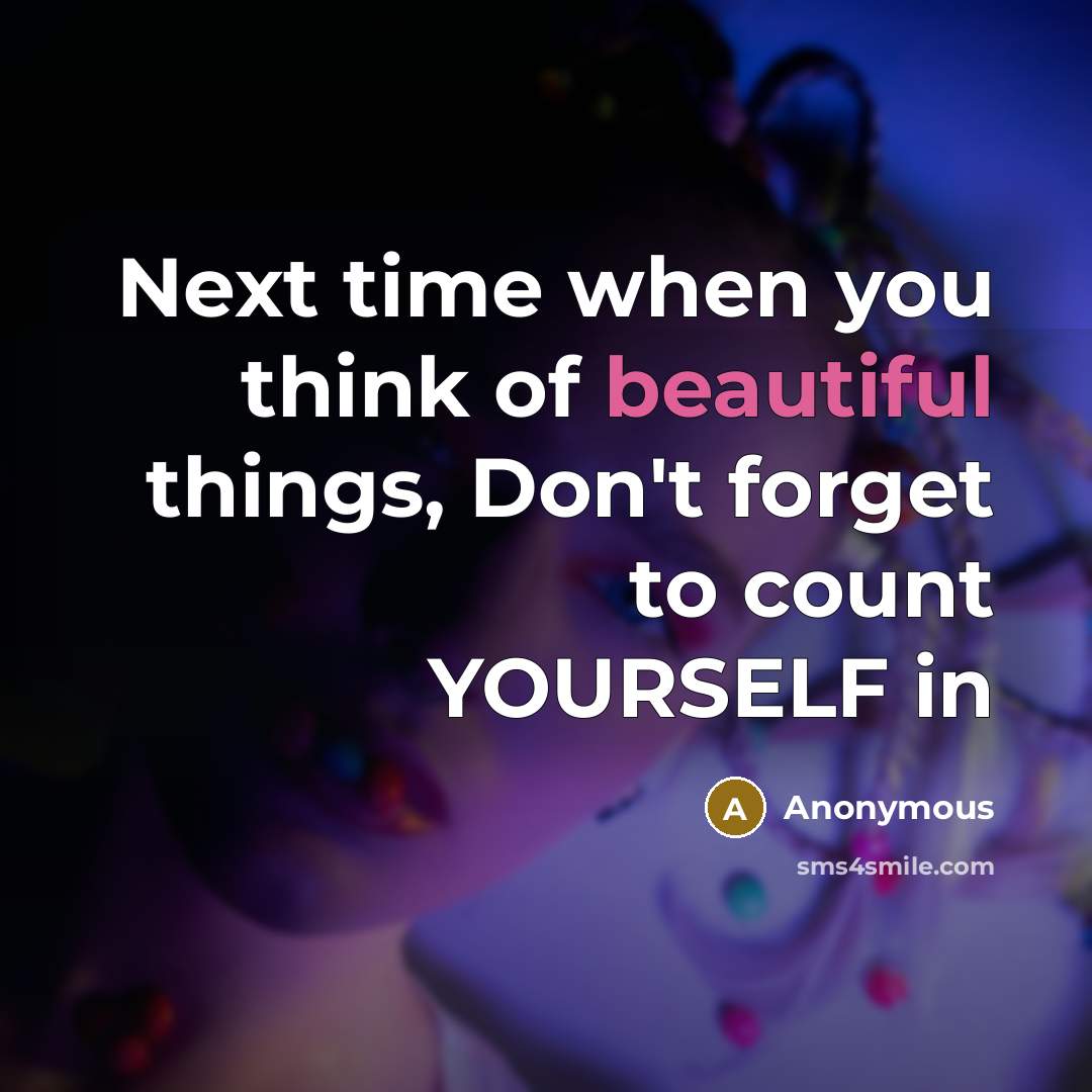 “Next time when you think of beautiful things, Don't forget to count YOURSELF in” quote by Anonymous
