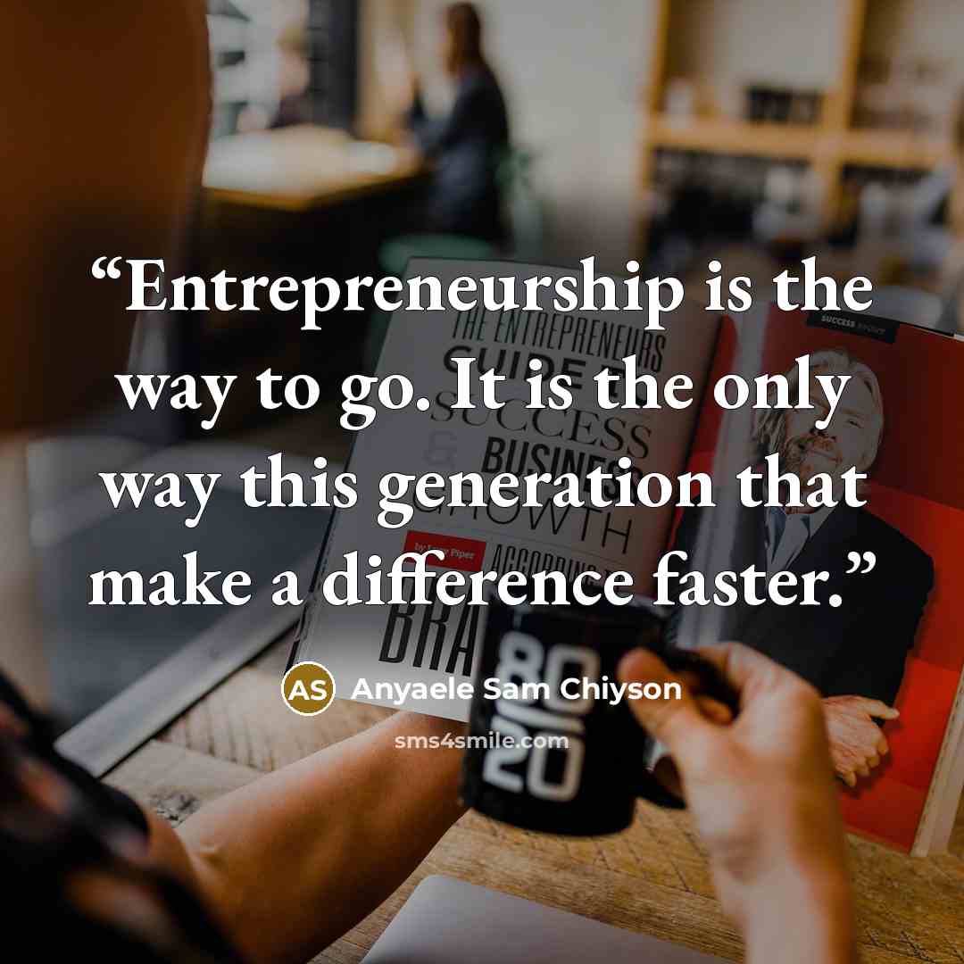 “Entrepreneurship is the way to go. It is the only way this generation that make a difference faster.” quote by Anyaele Sam Chiyson