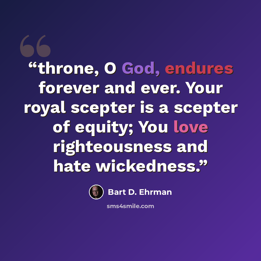 “throne, O God, endures forever and ever. Your royal scepter is a scepter of equity; You love righteousness and hate wickedness.” quote by Bart D. Ehrman