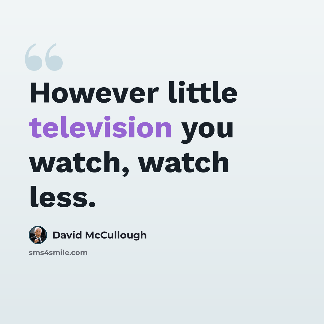“However little television you watch, watch less.” quote by David McCullough
