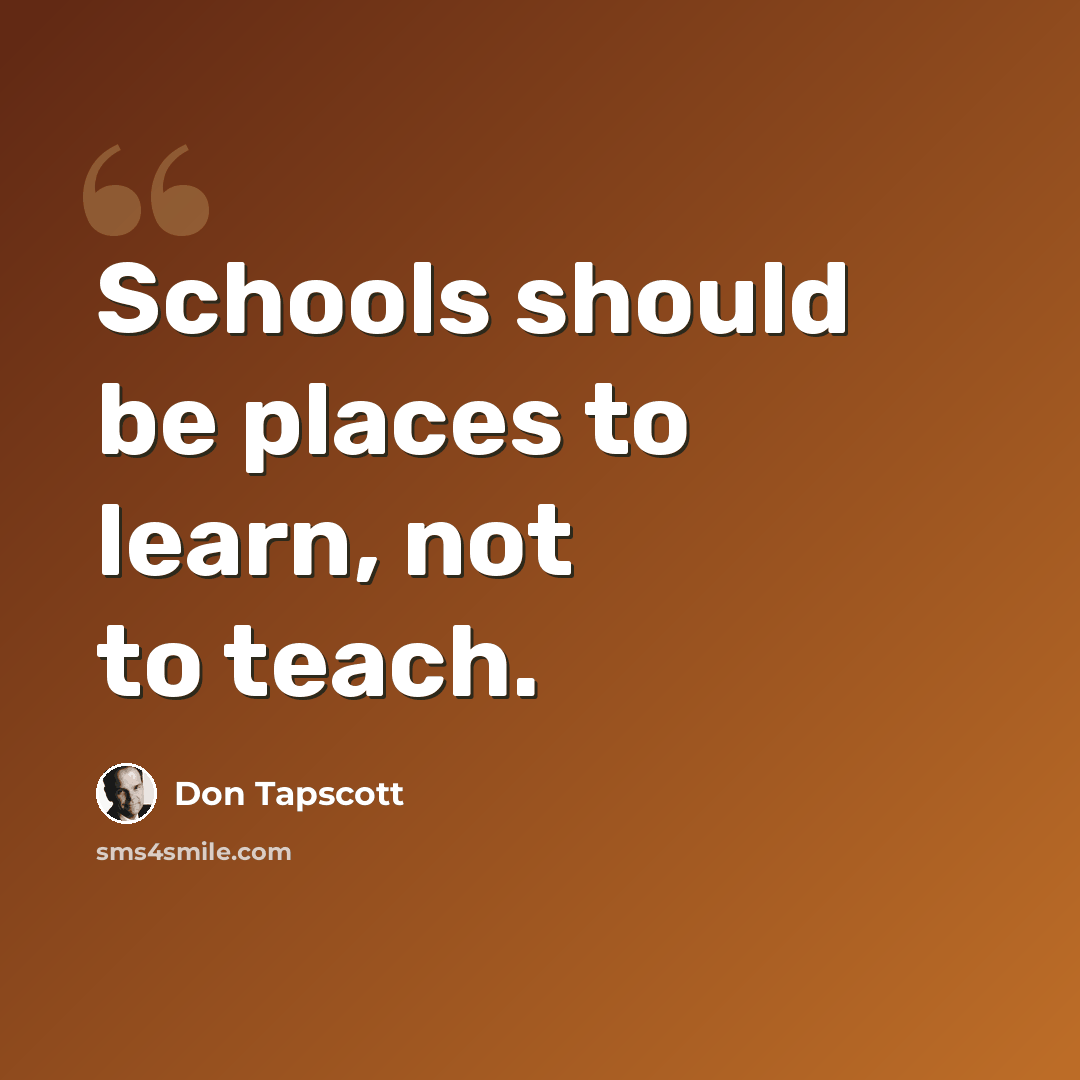 “Schools should be places to learn, not to teach.” quote by Don Tapscott
