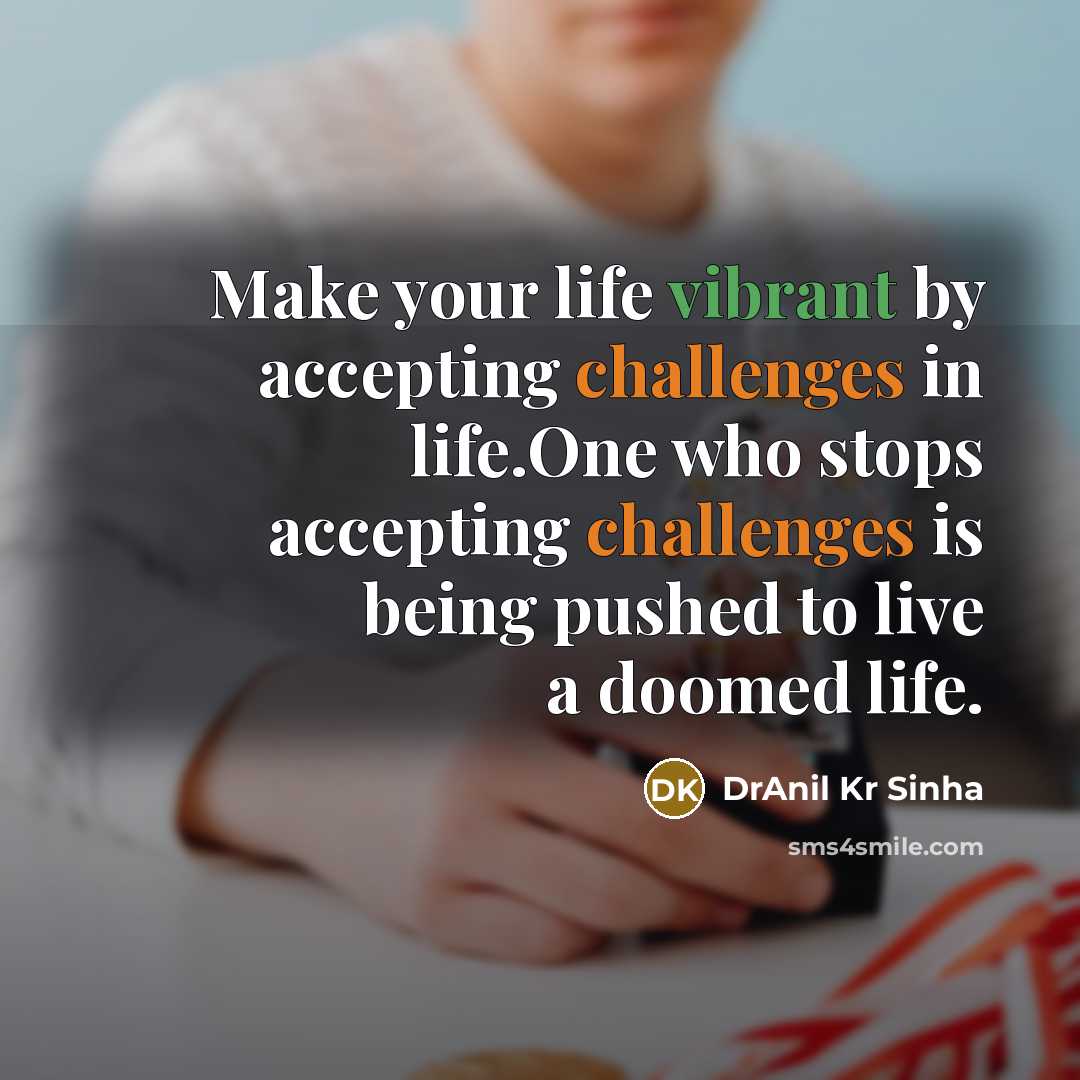 “Make your life vibrant by accepting challenges in life.One who stops accepting challenges is being pushed to live a doomed life.” quote by DrAnil Kr Sinha