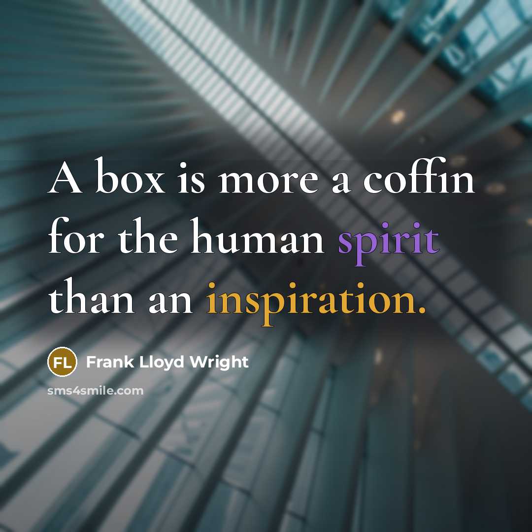 “A box is more a coffin for the human spirit than an inspiration.” quote by Frank Lloyd Wright