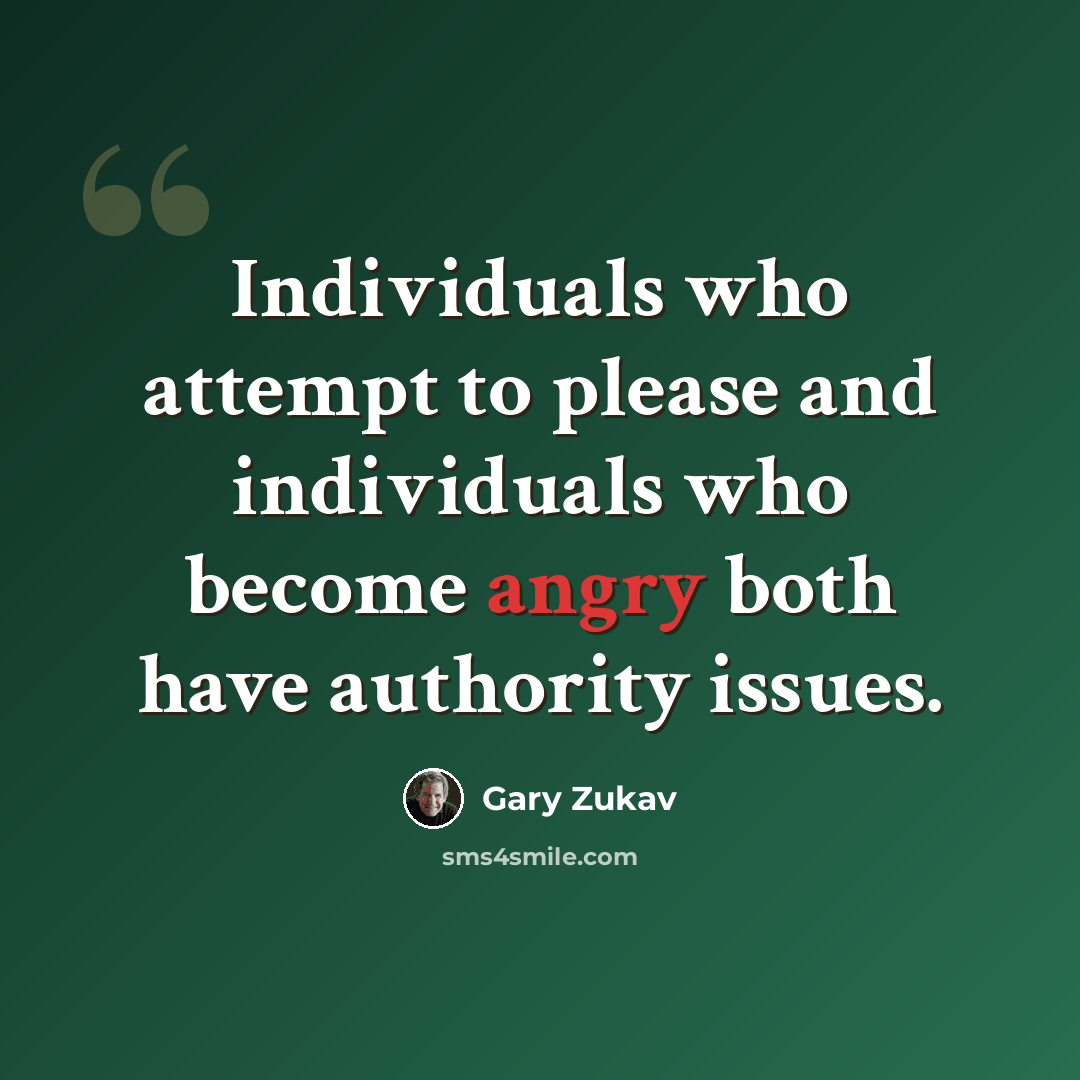 “Individuals who attempt to please and individuals who become angry both have authority issues.” quote by Gary Zukav