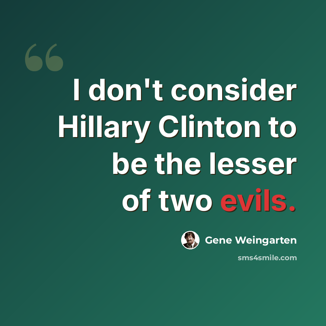 “I don't consider Hillary Clinton to be the lesser of two evils.” quote by Gene Weingarten
