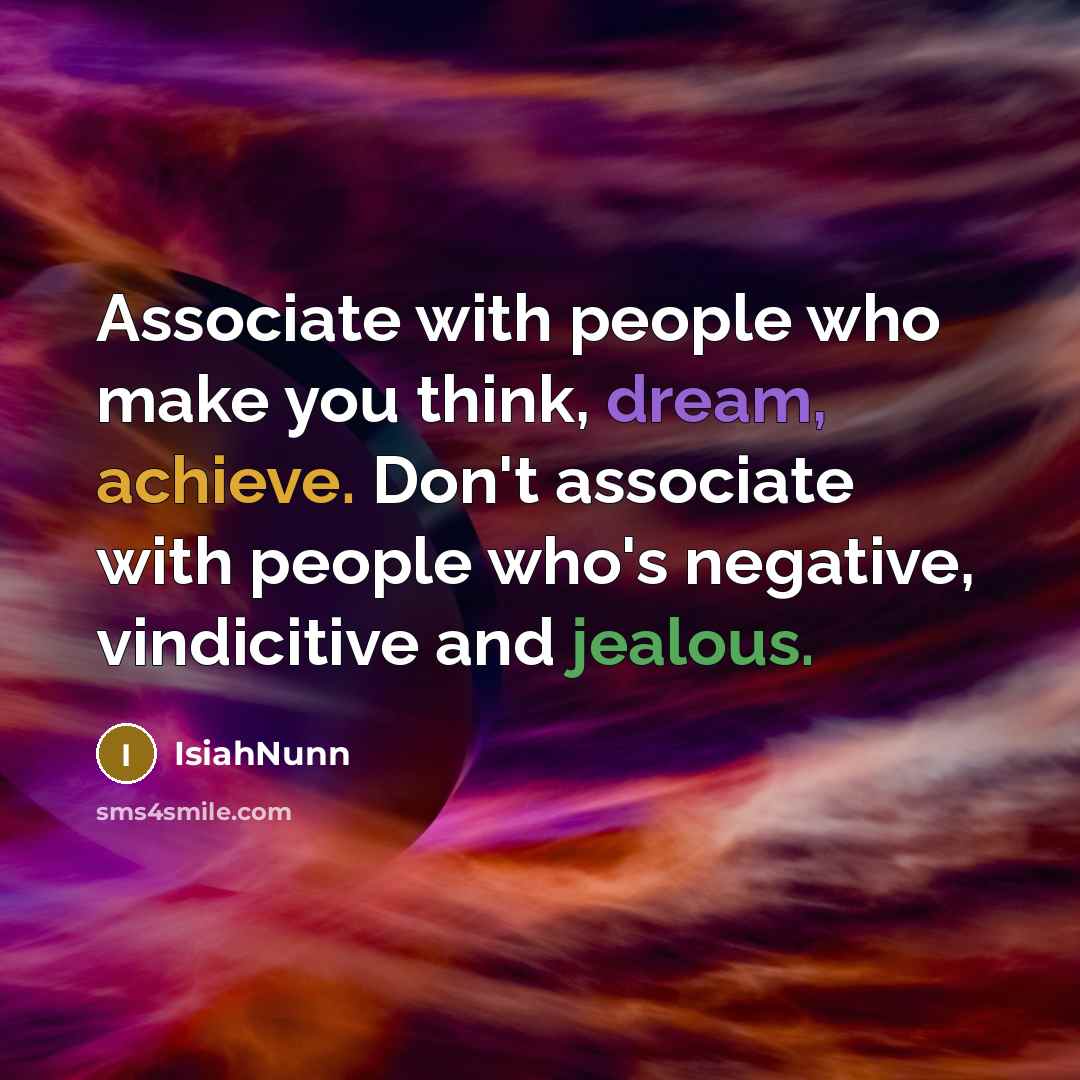 “Associate with people who make you think, dream, achieve. Don't associate with people who's negative, vindicitive and jealous.” quote by Isiahnunn