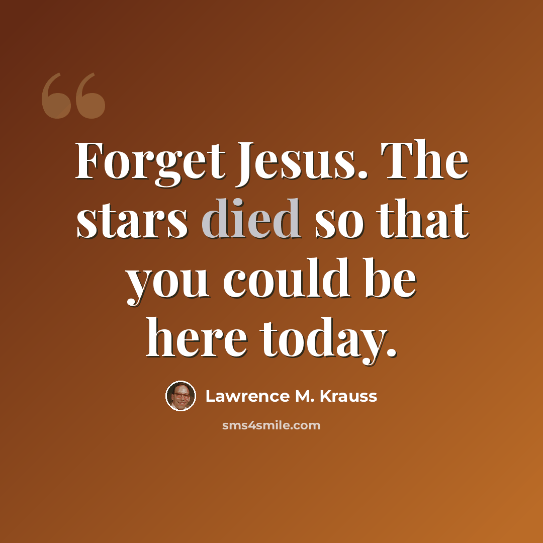 “Forget Jesus. The stars died so that you could be here today.” quote by Lawrence M. Krauss