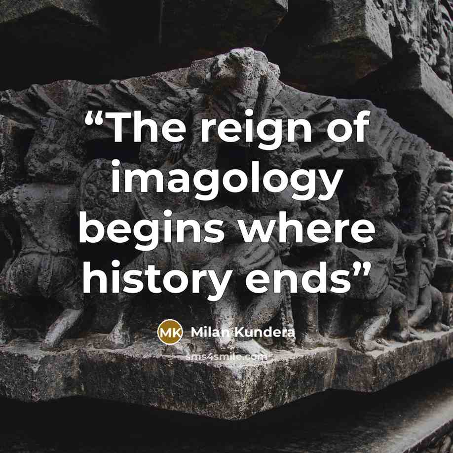 “The reign of imagology begins where history ends” quote by Milan Kundera
