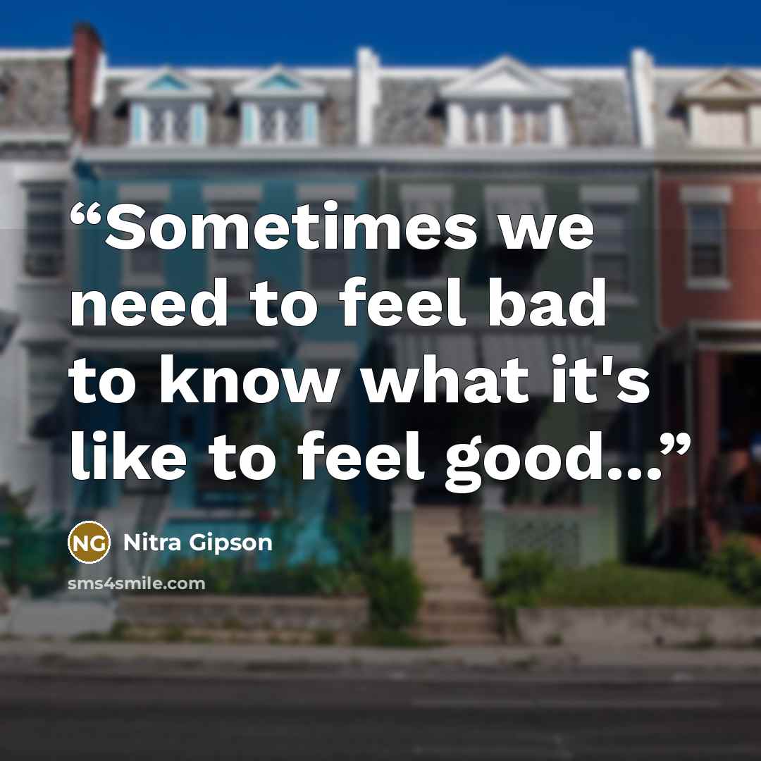 “Sometimes we need to feel bad to know what it's like to feel good...” quote by Nitra Gipson