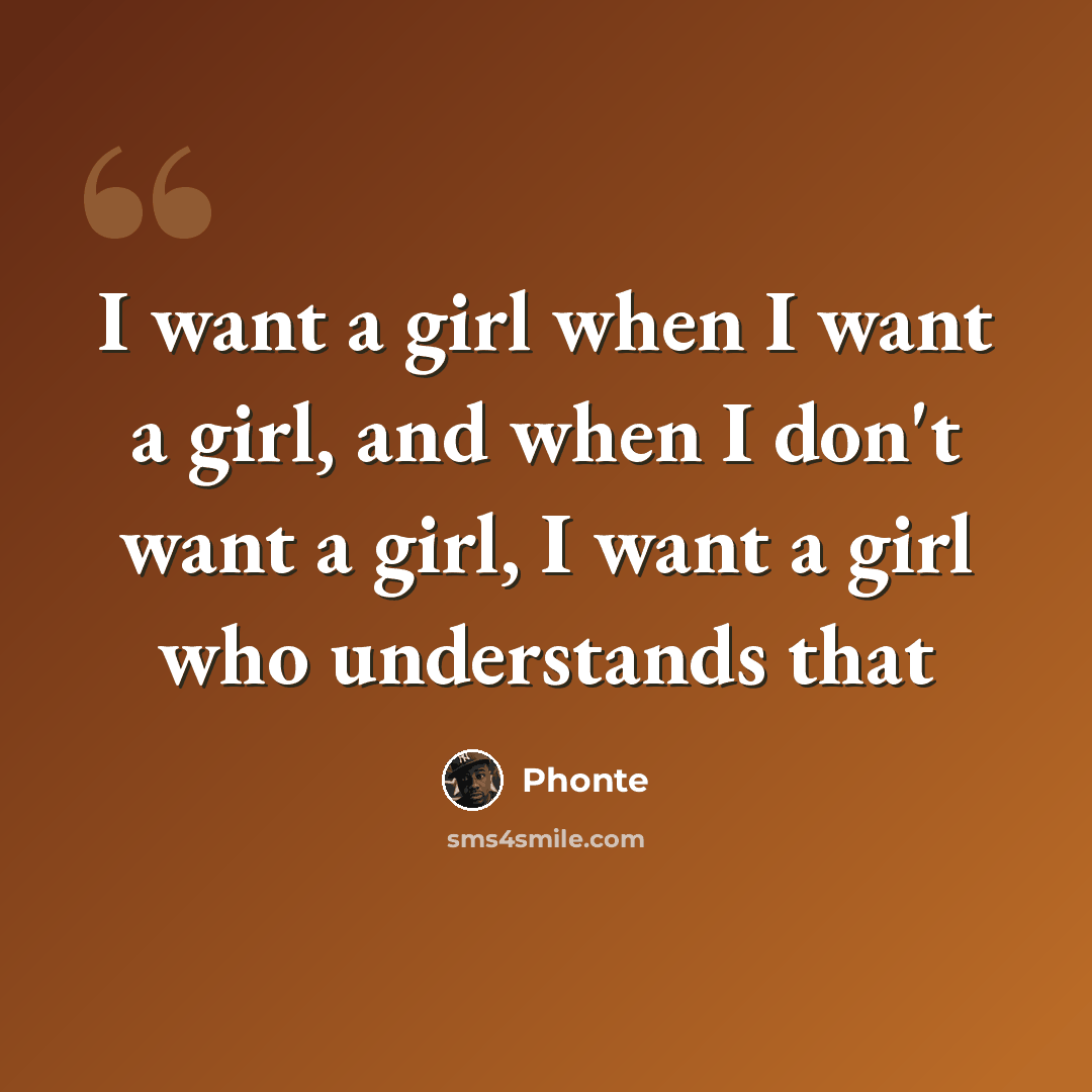 “I want a girl when I want a girl, and when I don't want a girl, I want a girl who understands that” quote by Phonte