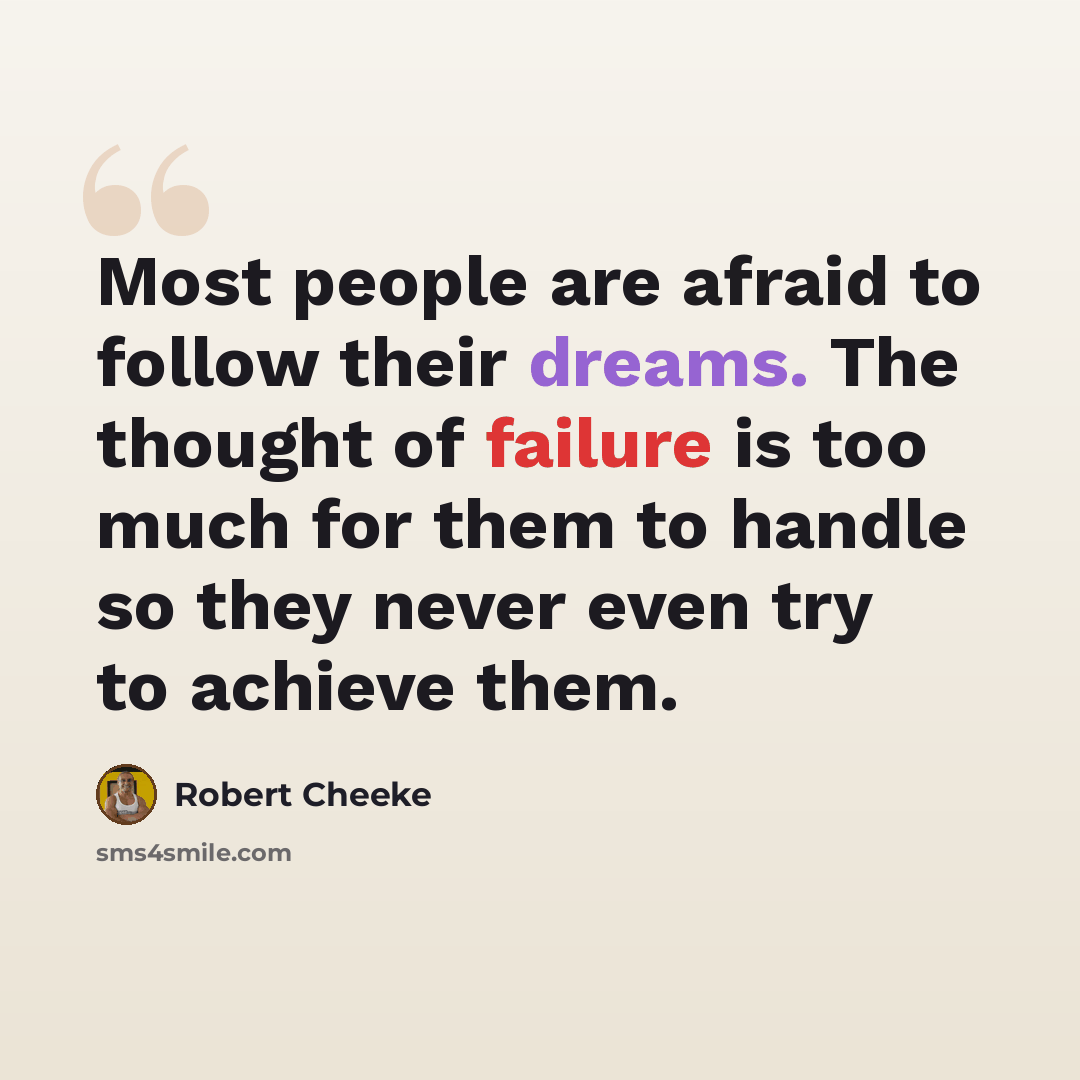 “Most people are afraid to follow their dreams. The thought of failure is too much for them to handle so they never even try to achieve them.” quote by Robert Cheeke