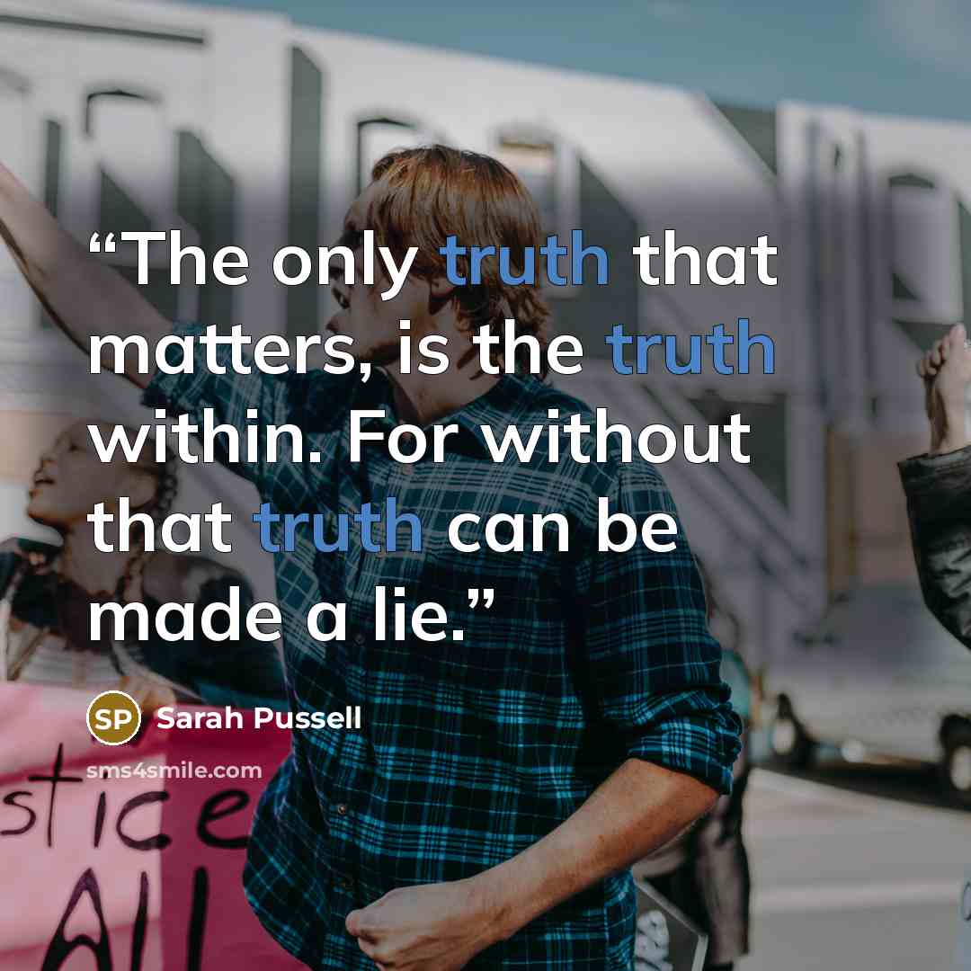 “The only truth that matters, is the truth within. For without that truth can be made a lie.” quote by Sarah Pussell