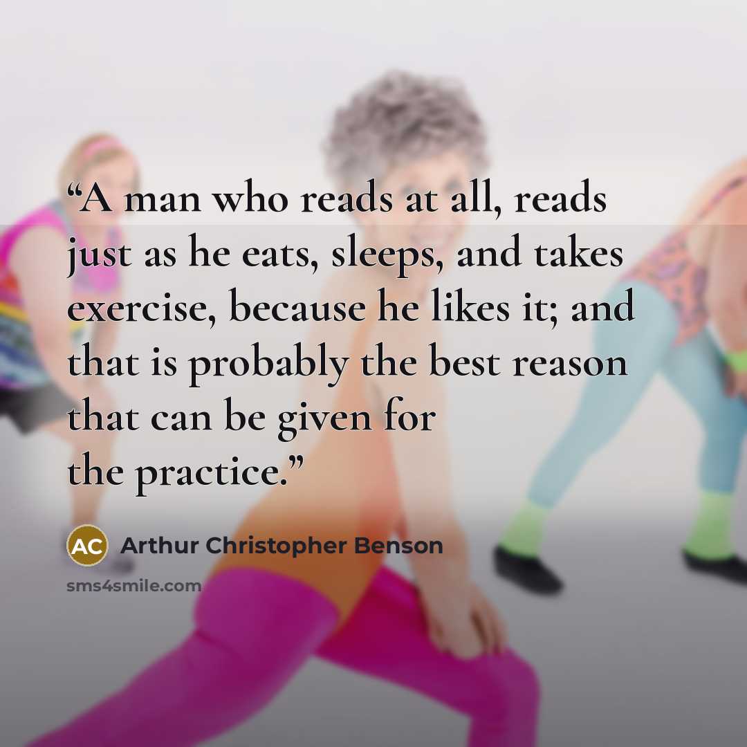 “A man who reads at all, reads just as he eats, sleeps, and takes exercise, because he likes it; and that is probably the best reason that can be given for the practice.” quote by Arthur Christopher Benson