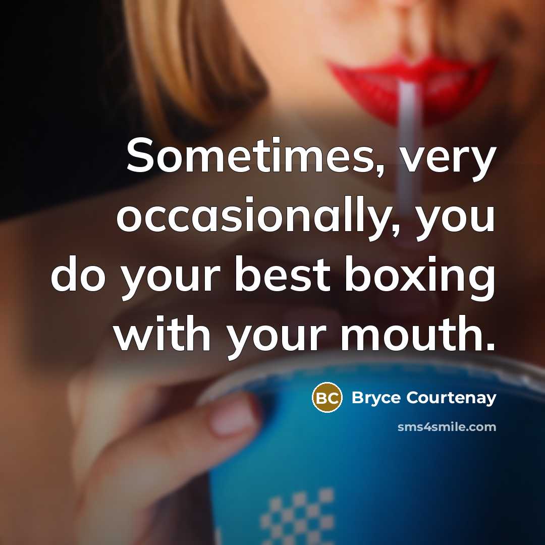 “Sometimes, very occasionally, you do your best boxing with your mouth.” quote by Bryce Courtenay