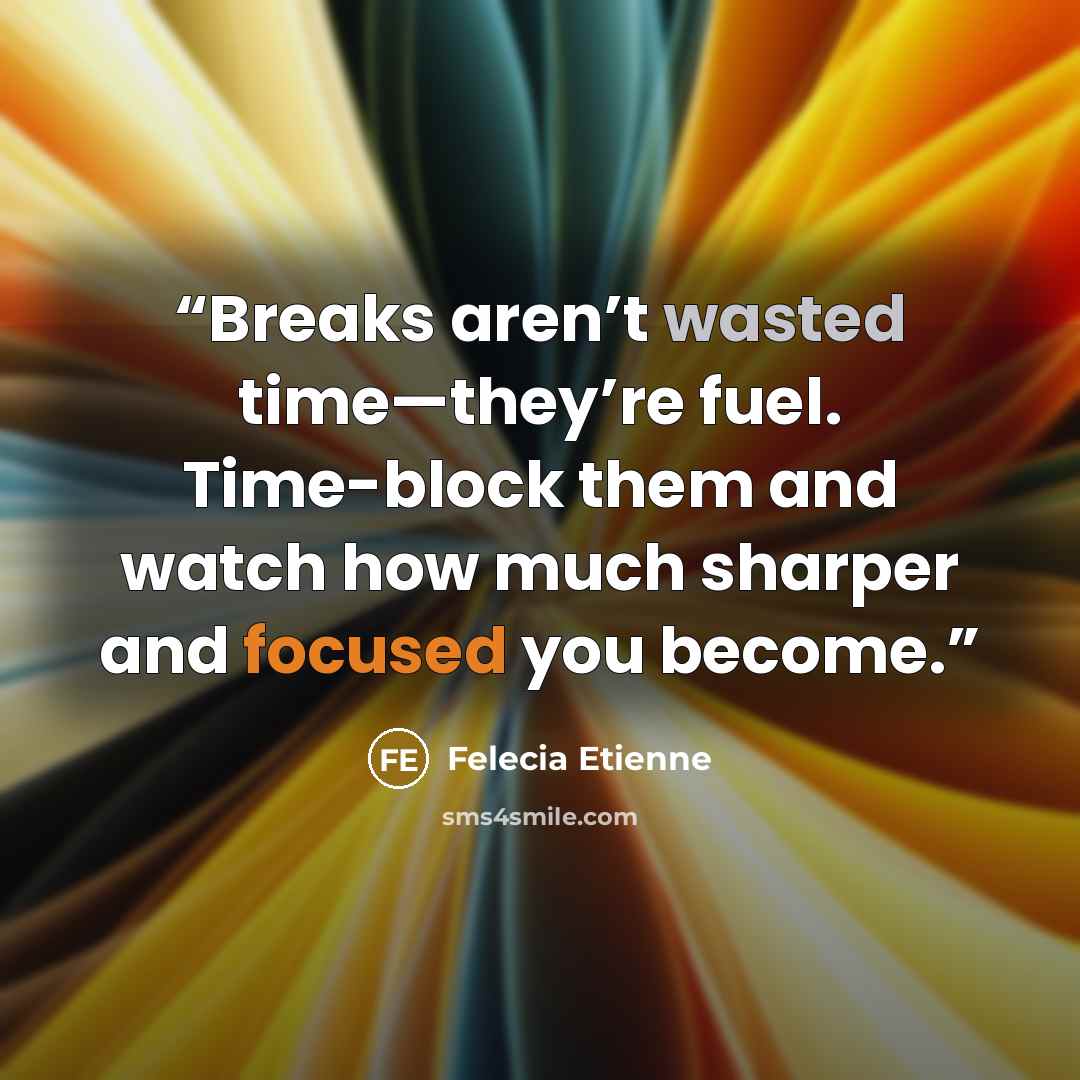 “Breaks aren’t wasted time—they’re fuel. Time-block them and watch how much sharper and focused you become.” quote by Felecia Etienne
