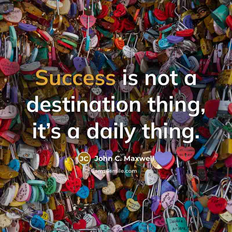 “Success is not a destination thing, it’s a daily thing.” quote by John C. Maxwell