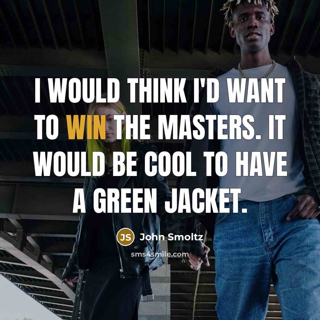 “I would think I'd want to win the Masters. It would be cool to have a green jacket.” quote by John Smoltz