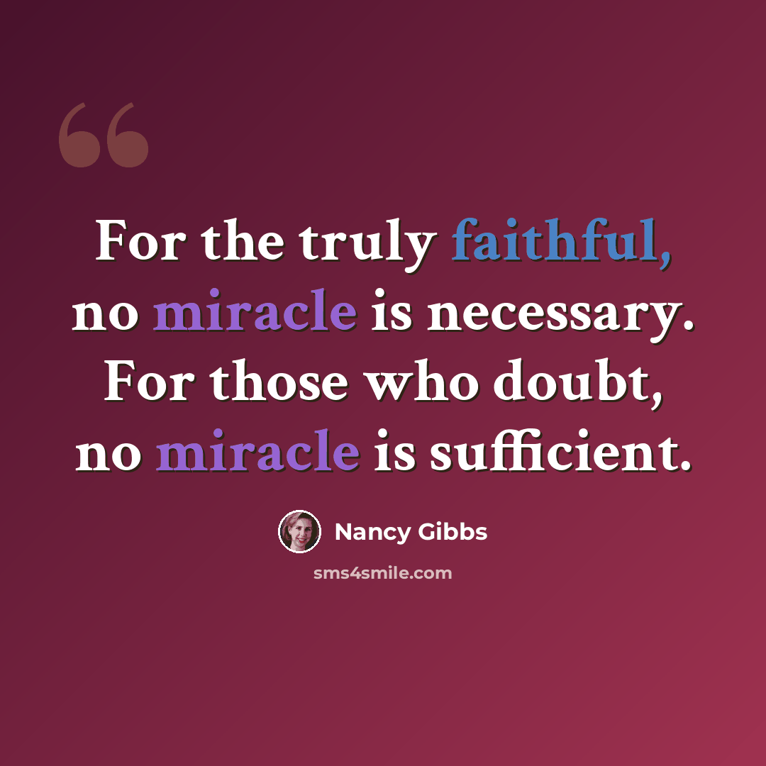 “For the truly faithful, no miracle is necessary. For those who doubt, no miracle is sufficient.” quote by Nancy Gibbs