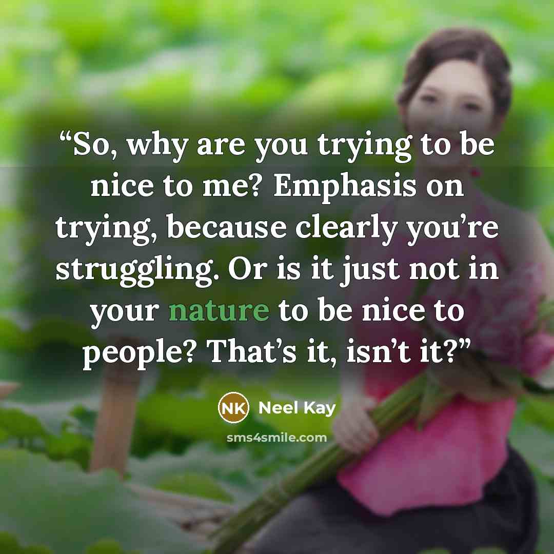 “So, why are you trying to be nice to me? Emphasis on trying, because clearly you’re struggling. Or is it just not in your nature to be nice to people? That’s it, isn’t it?” quote by Neel Kay
