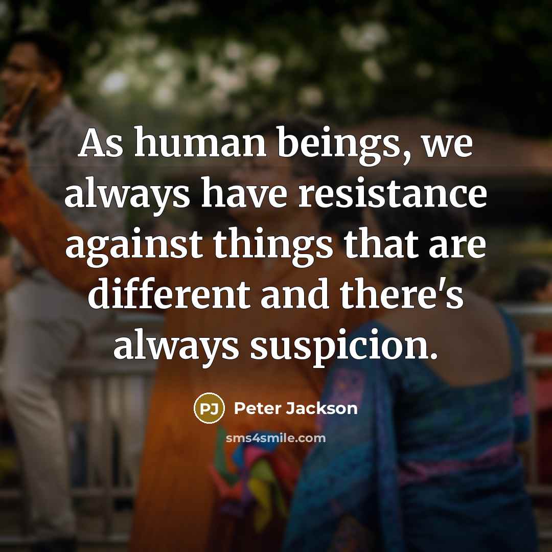 “As human beings, we always have resistance against things that are different and there's always suspicion.” quote by Peter Jackson