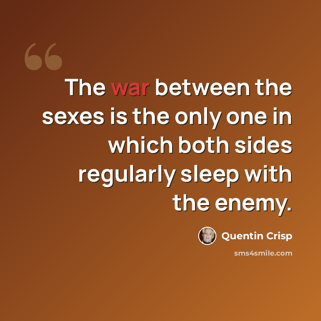 “The war between the sexes is the only one in which both sides regularly sleep with the enemy.” quote by Quentin Crisp