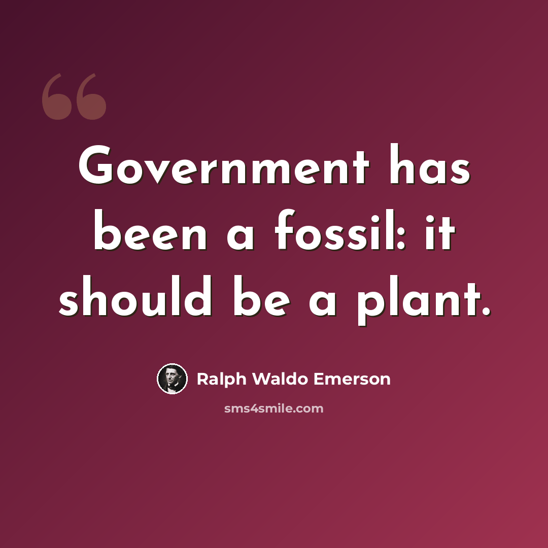 “Government has been a fossil: it should be a plant.” quote by Ralph Waldo Emerson