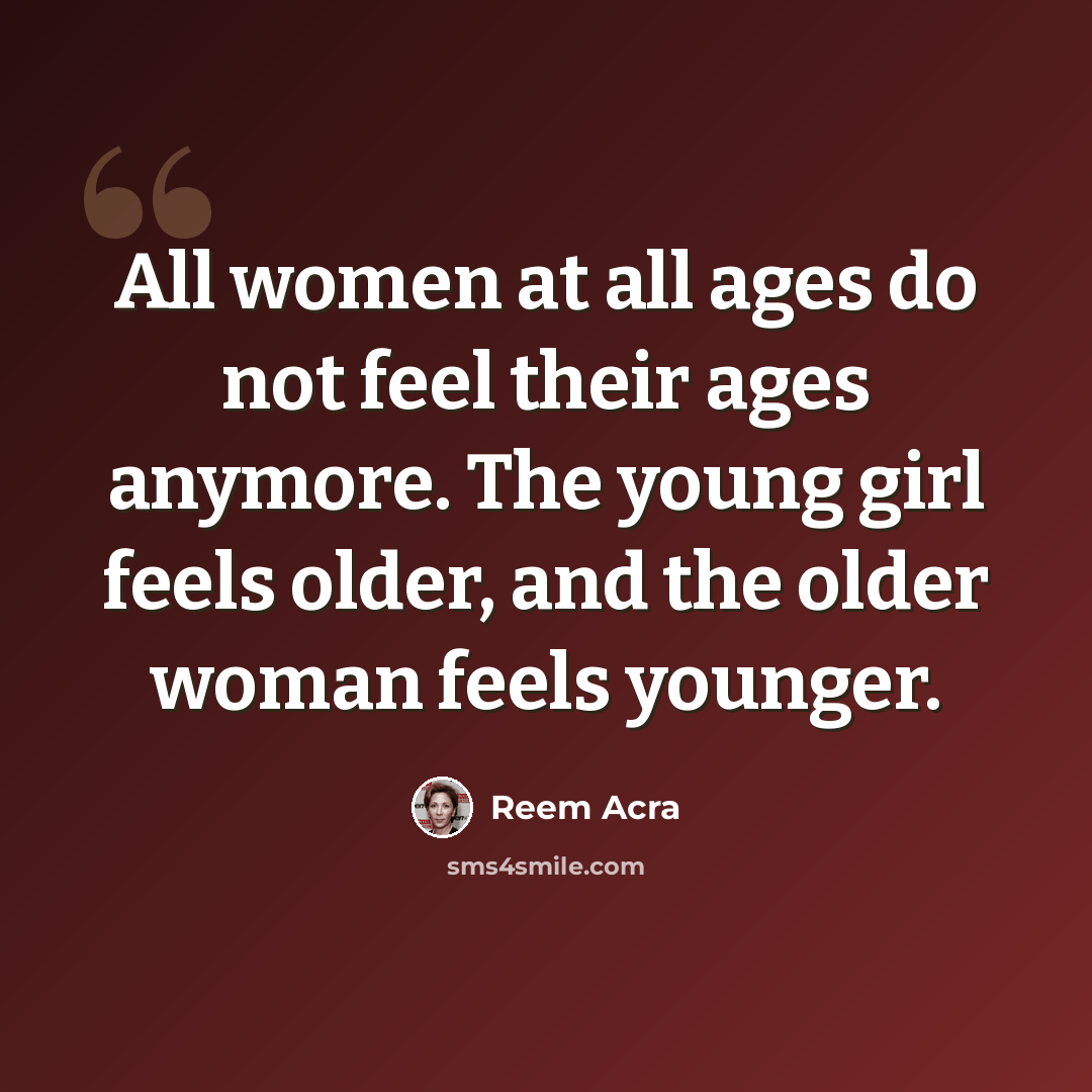 “All women at all ages do not feel their ages anymore. The young girl feels older, and the older woman feels younger.” quote by Reem Acra
