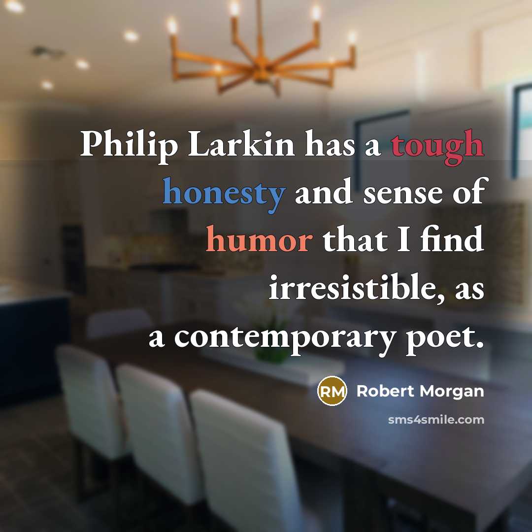 “Philip Larkin has a tough honesty and sense of humor that I find irresistible, as a contemporary poet.” quote by Robert Morgan