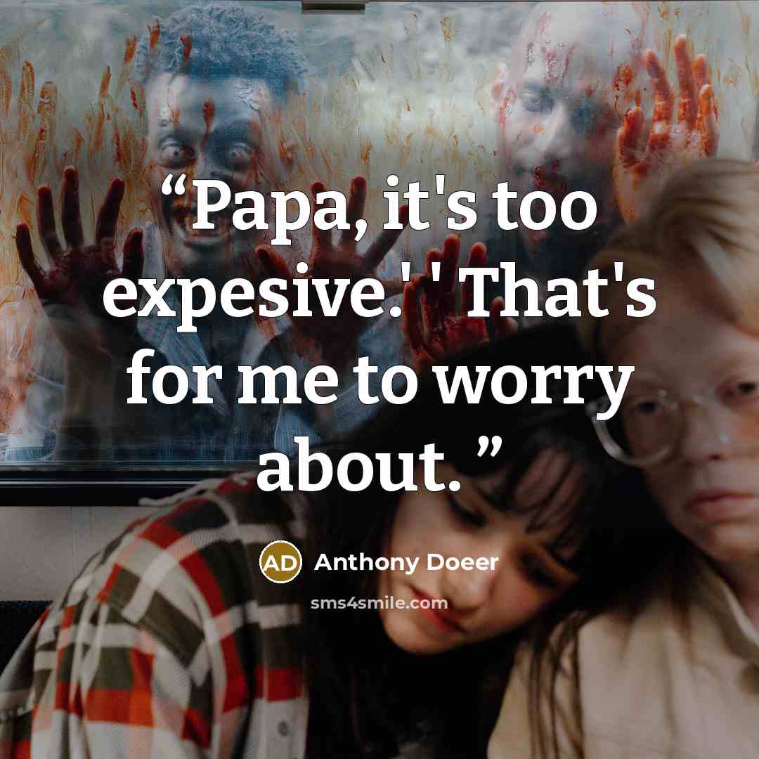 “Papa, it's too expesive.' ' That's for me to worry about.” quote by Anthony Doeer