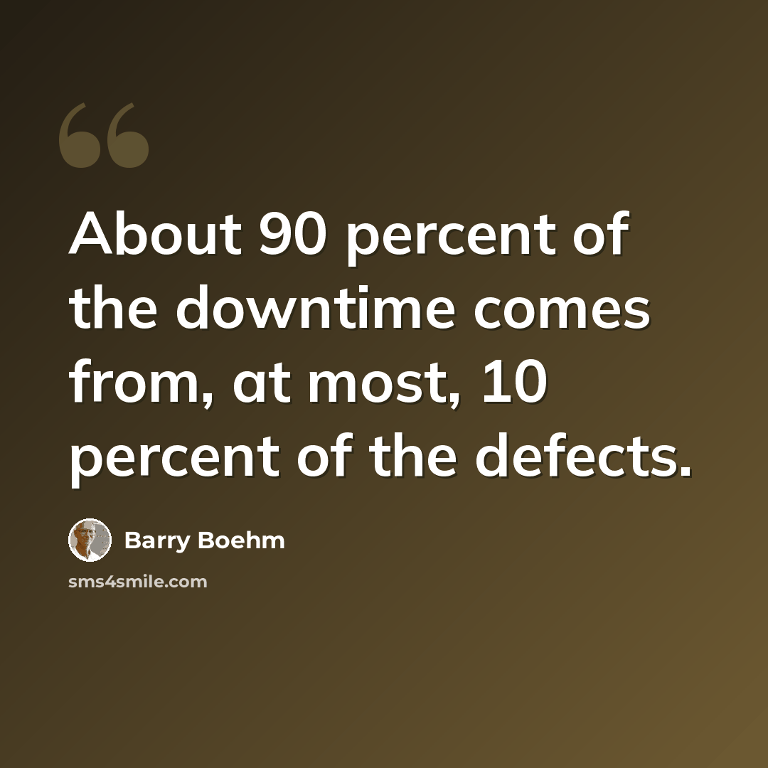 “About 90 percent of the downtime comes from, at most, 10 percent of the defects.” quote by Barry Boehm