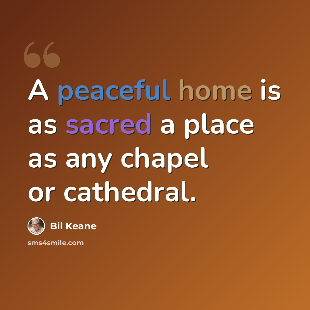 “A peaceful home is as sacred a place as any chapel or cathedral.” quote by Bil Keane