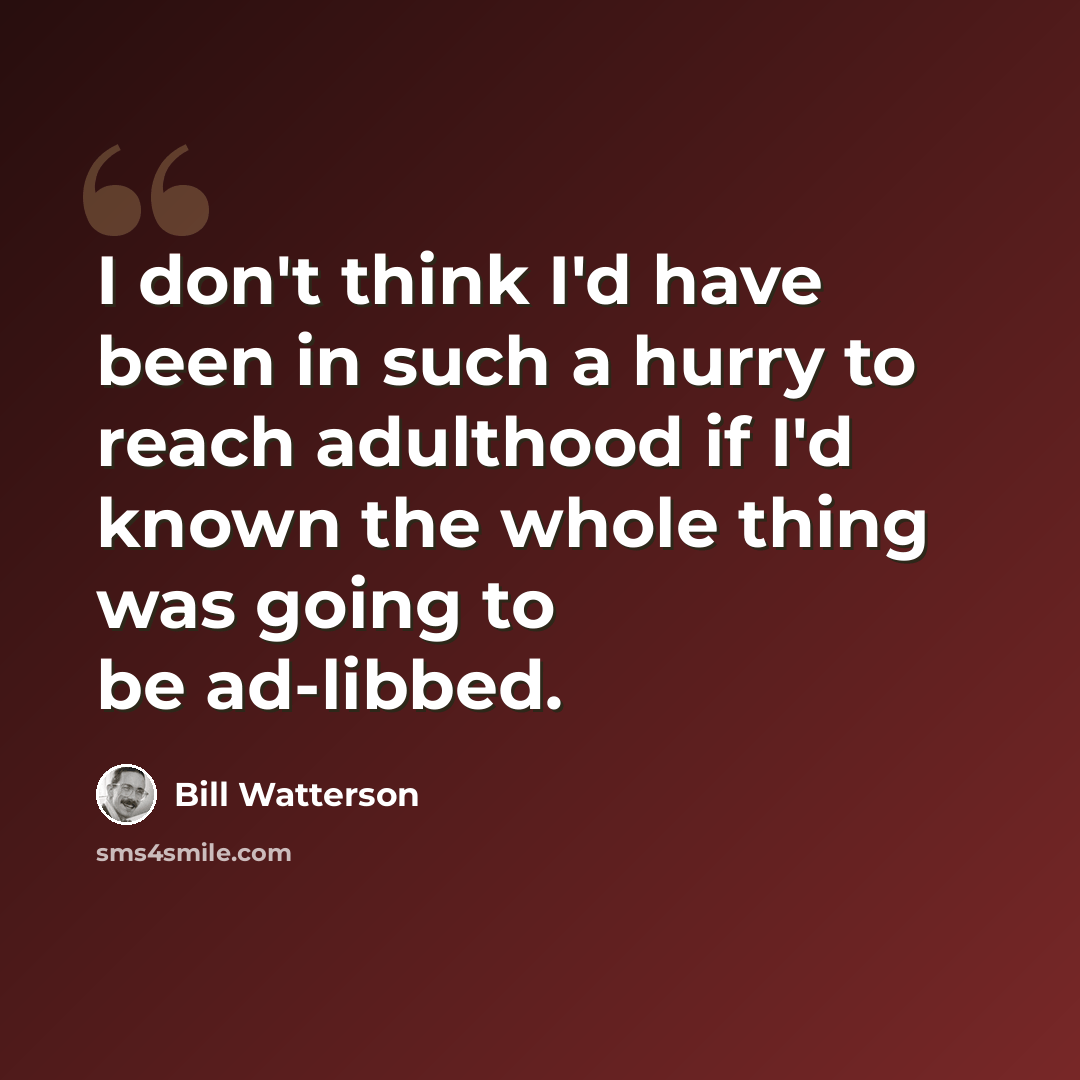 “I don't think I'd have been in such a hurry to reach adulthood if I'd known the whole thing was going to be ad-libbed.” quote by Bill Watterson