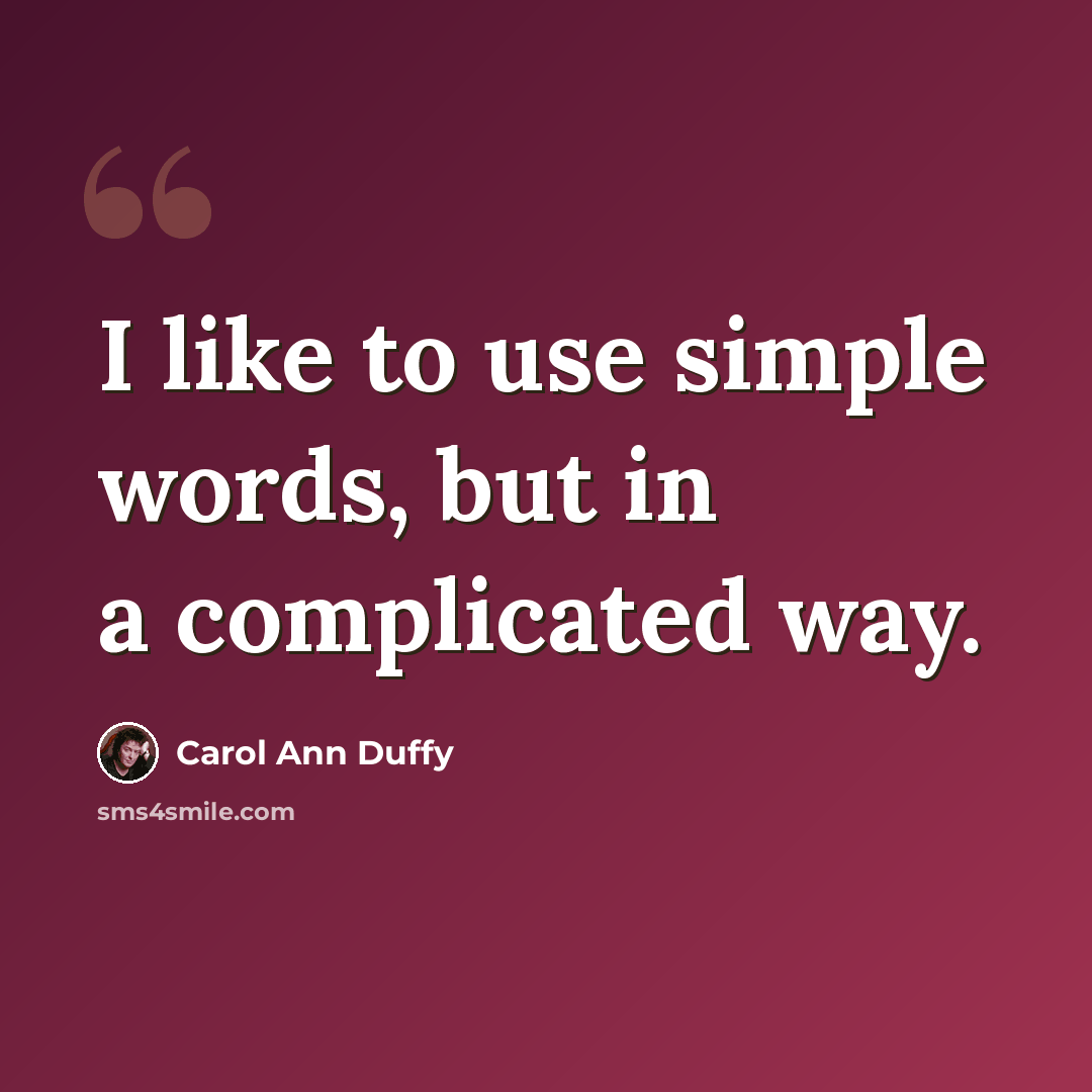 “I like to use simple words, but in a complicated way.” quote by Carol Ann Duffy