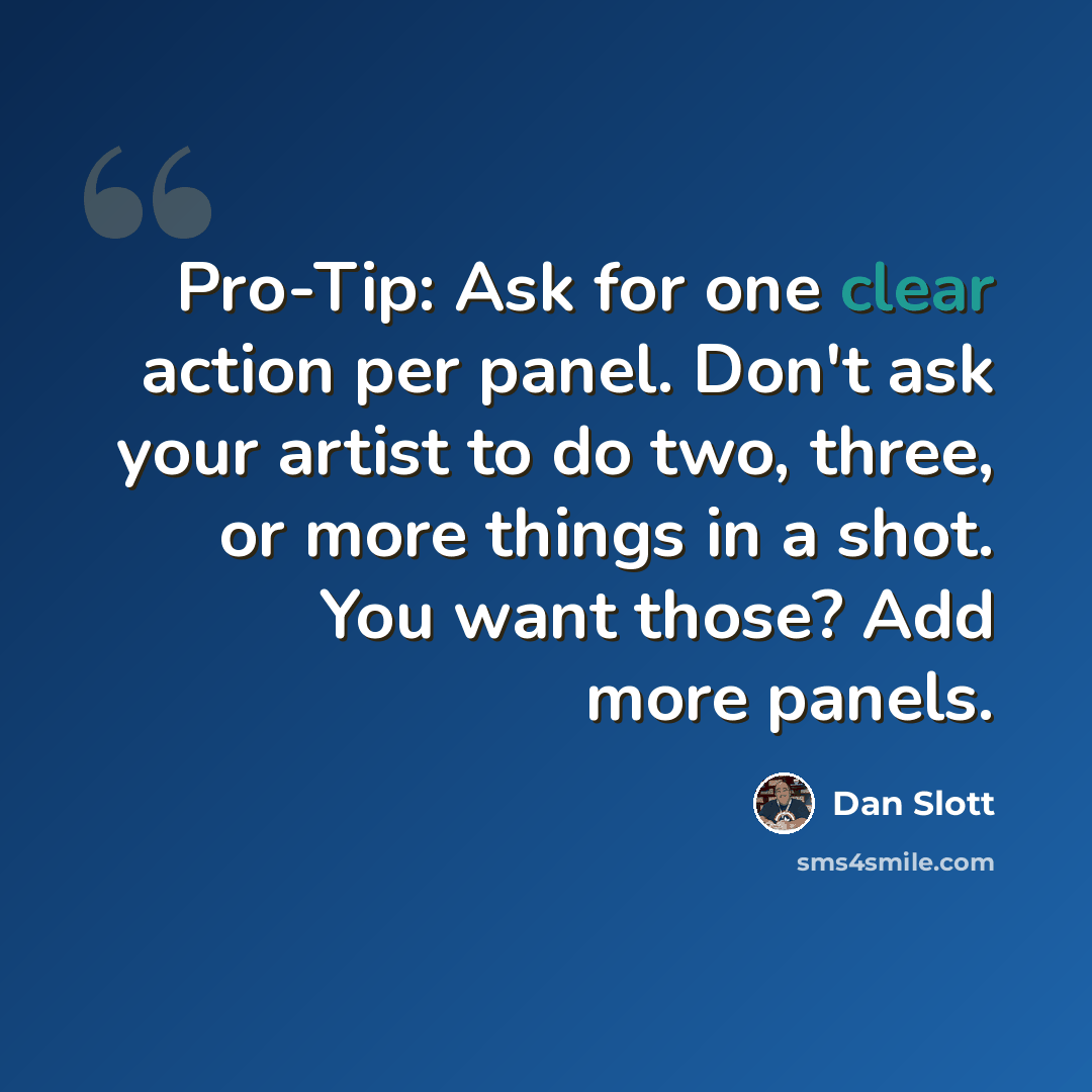 “Pro-Tip: Ask for one clear action per panel. Don't ask your artist to do two, three, or more things in a shot. You want those? Add more panels.” quote by Dan Slott