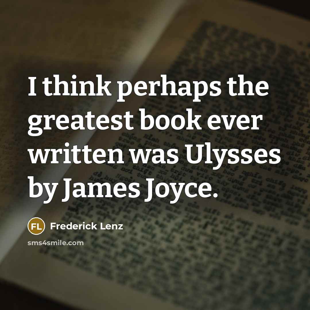 “I think perhaps the greatest book ever written was Ulysses by James Joyce.” quote by Frederick Lenz