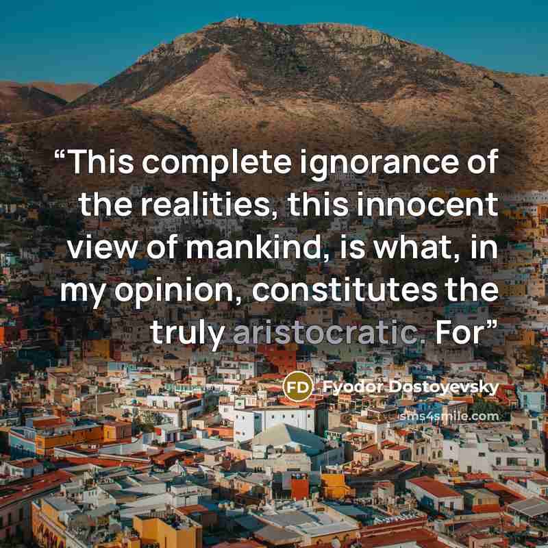 “This complete ignorance of the realities, this innocent view of mankind, is what, in my opinion, constitutes the truly aristocratic. For” quote by Fyodor Dostoyevsky