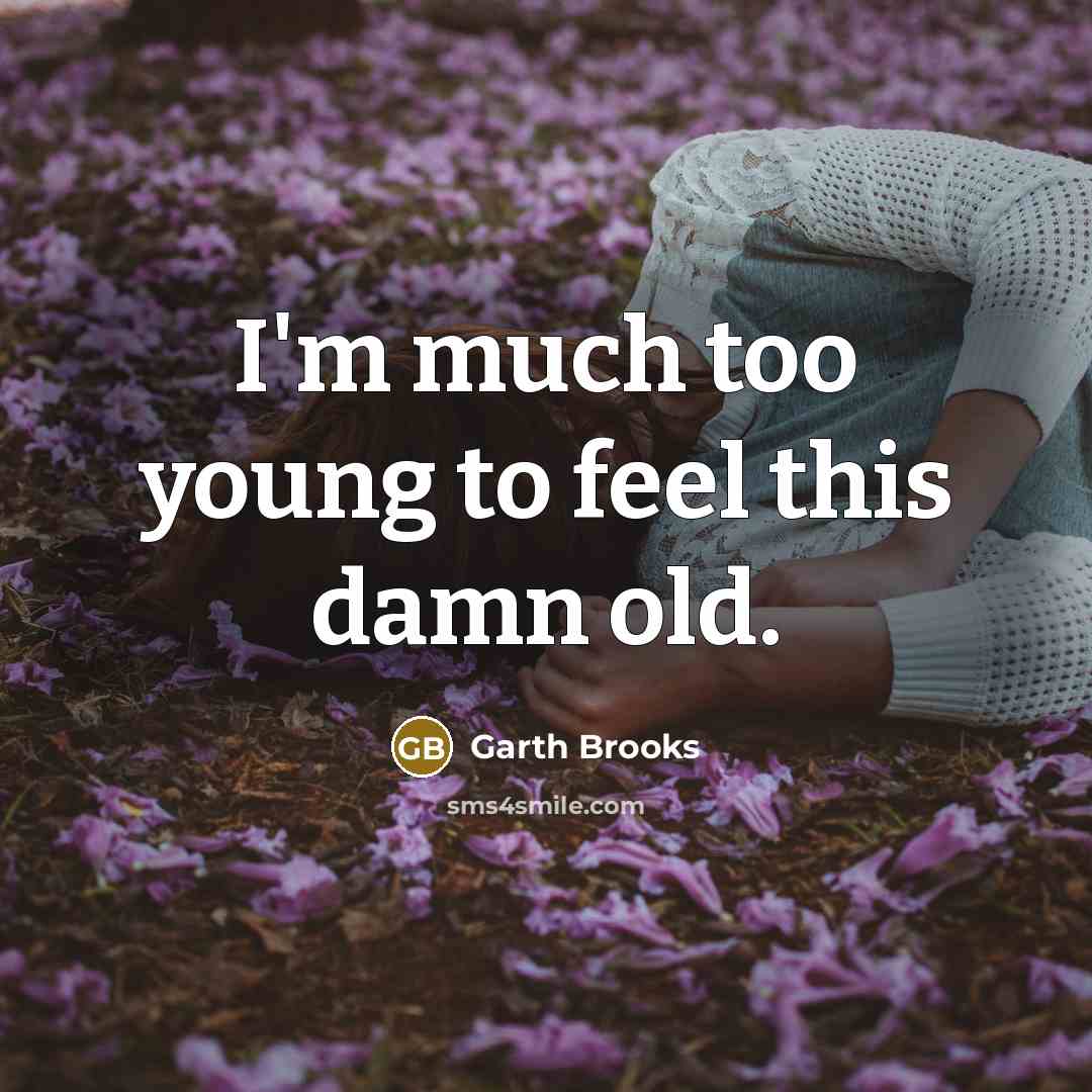 “I'm much too young to feel this damn old.” quote by Garth Brooks