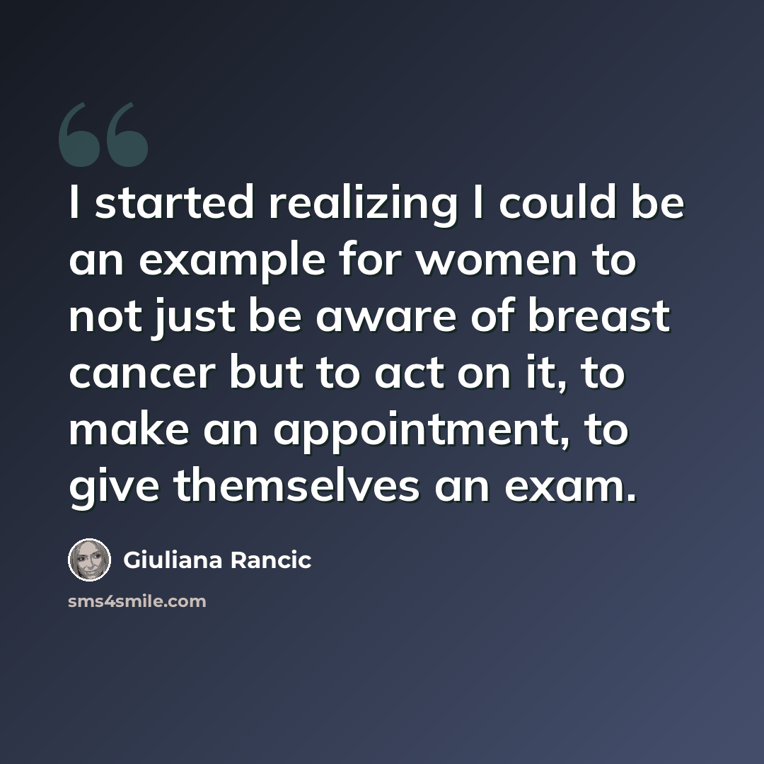 “I started realizing I could be an example for women to not just be aware of breast cancer but to act on it, to make an appointment, to give themselves an exam.” quote by Giuliana Rancic