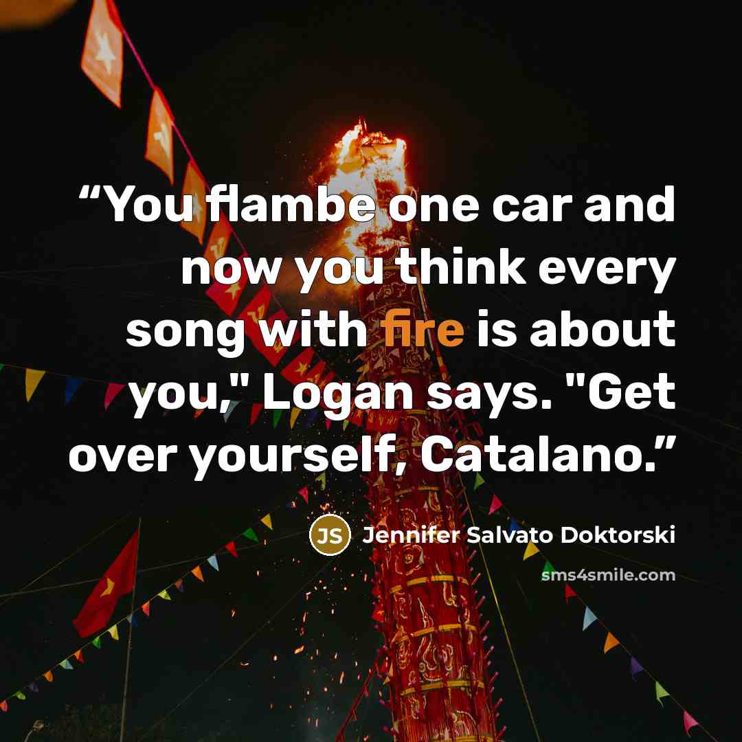 “You flambe one car and now you think every song with fire is about you," Logan says. "Get over yourself, Catalano.” quote by Jennifer Salvato Doktorski