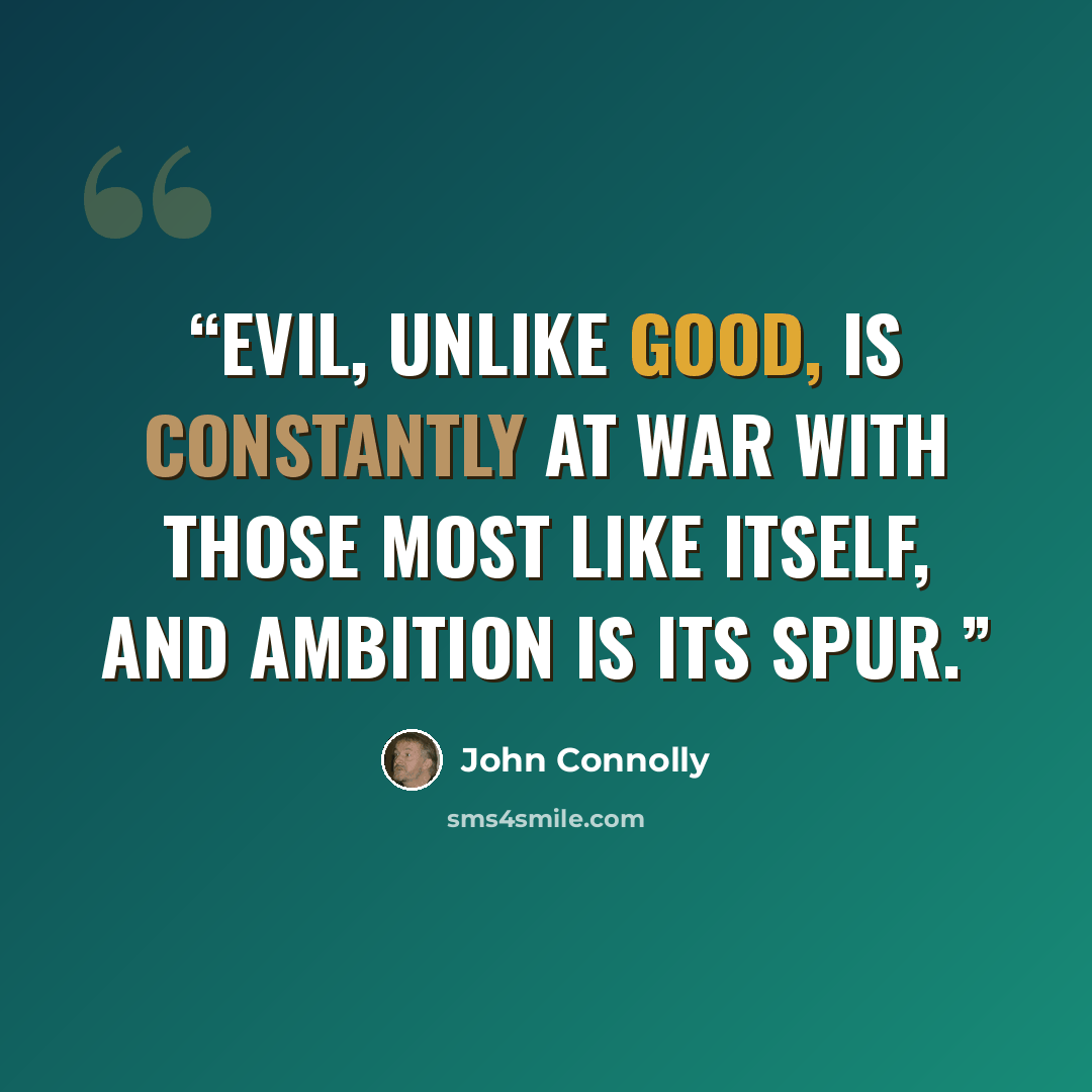 “Evil, unlike good, is constantly at war with those most like itself, and ambition is its spur.” quote by John Connolly