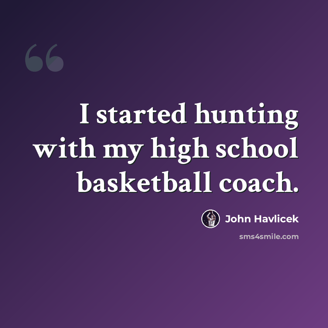 “I started hunting with my high school basketball coach.” quote by John Havlicek