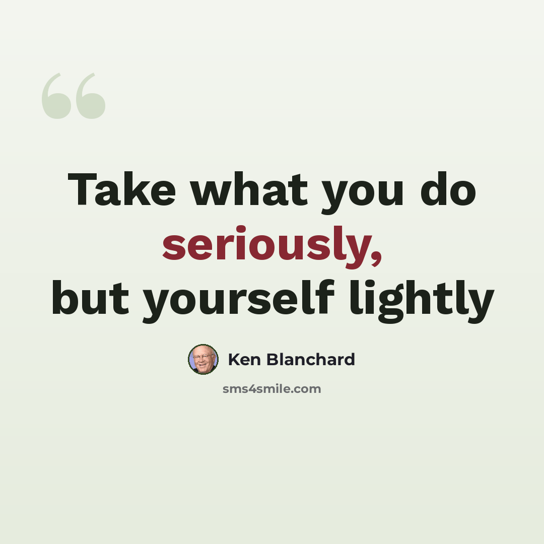 “Take what you do seriously, but yourself lightly” quote by Ken Blanchard