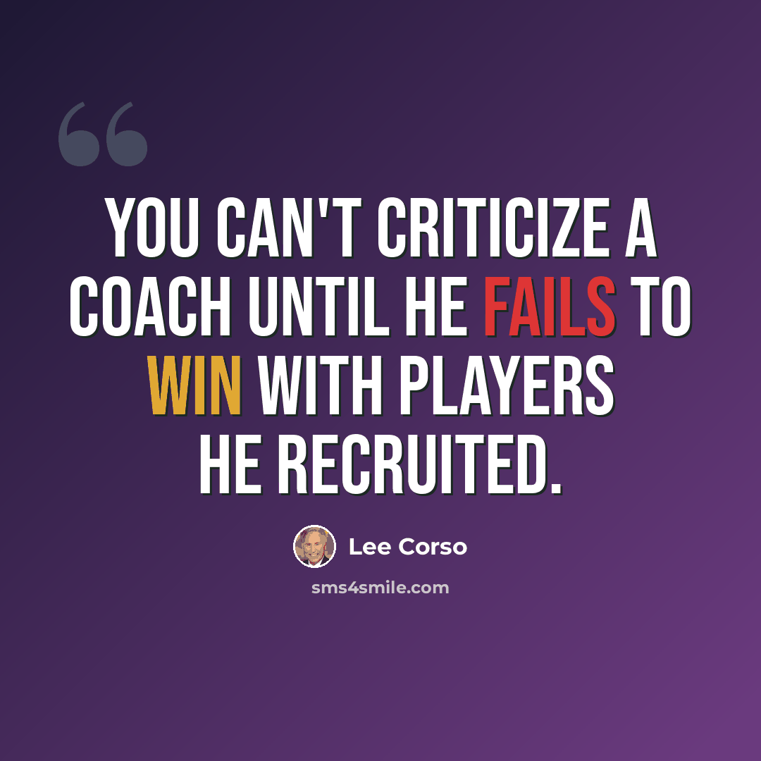 “You can't criticize a coach until he fails to win with players he recruited.” quote by Lee Corso