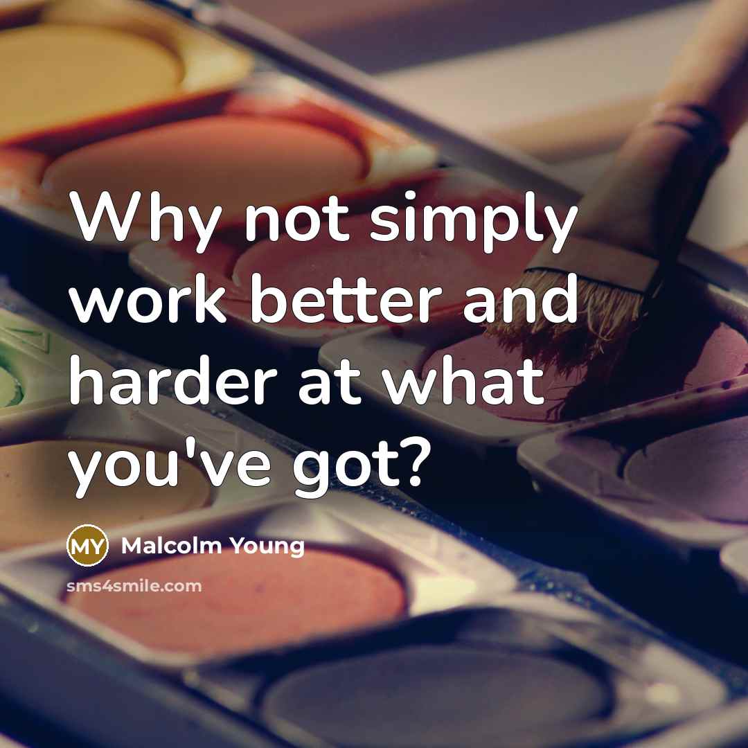 “Why not simply work better and harder at what you've got?” quote by Malcolm Young