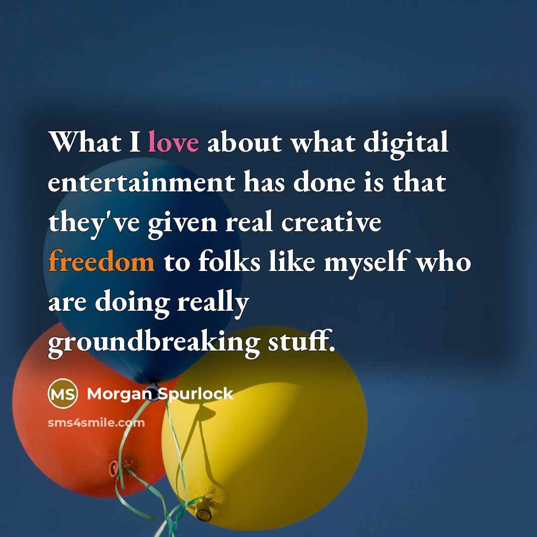 “What I love about what digital entertainment has done is that they've given real creative freedom to folks like myself who are doing really groundbreaking stuff.” quote by Morgan Spurlock